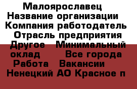 Малоярославец › Название организации ­ Компания-работодатель › Отрасль предприятия ­ Другое › Минимальный оклад ­ 1 - Все города Работа » Вакансии   . Ненецкий АО,Красное п.